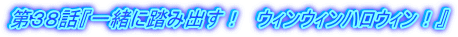 第３８話『一緒に踏み出す！　ウィンウィンハロウィン！』