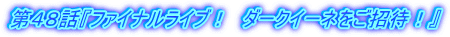 第４８話『ファイナルライブ！　ダークイーネをご招待！』