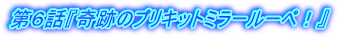 第６話『奇跡のプリキットミラールーペ！』