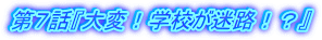 第7話『大変!学校が迷路!?』